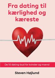 Steven Højlund: Fra dating til kærlighed og kæreste : de 10 dating-bud for kvinder og mænd