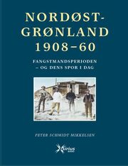 Peter Schmidt Mikkelsen: Nordøstgrønland 1908-60 : fangstmandsperioden - og dens spor i dag