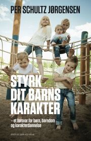 Per Schultz Jørgensen: Styrk dit barns karakter : et forsvar for børn, barndom og karakterdannelse