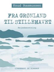 Knud Rasmussen (f. 1879): Fra Grønland til Stillehavet : rejseberetning