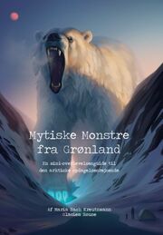 Maria Bach Kreutzmann: Mytiske monstre fra Grønland : en mini-overlevelsesguide til den arktiske opdagelsesrejsende