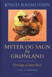 Knud Rasmussen (f. 1879): Myter og sagn fra Grønland. 1. og 2. samling (Ved Jørn Riel)